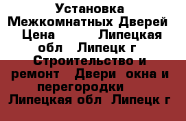 Установка Межкомнатных Дверей › Цена ­ 800 - Липецкая обл., Липецк г. Строительство и ремонт » Двери, окна и перегородки   . Липецкая обл.,Липецк г.